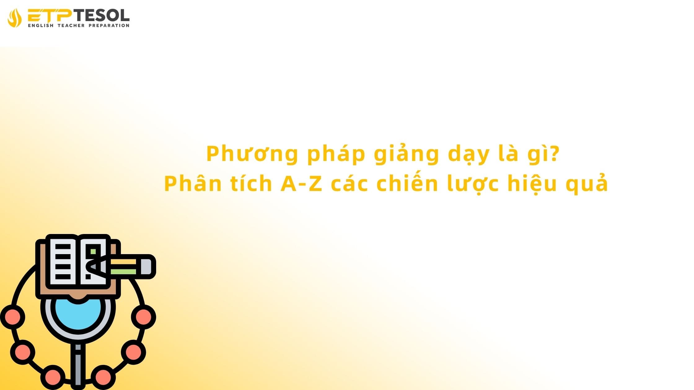 Phương pháp giảng dạy là gì? Phân tích A-Z các chiến lược hiệu quả 13 phương pháp giảng dạy là gì
