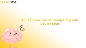 Các Cấu Trúc Câu Hỏi Trong Tiếng Anh Đầy Đủ Nhất