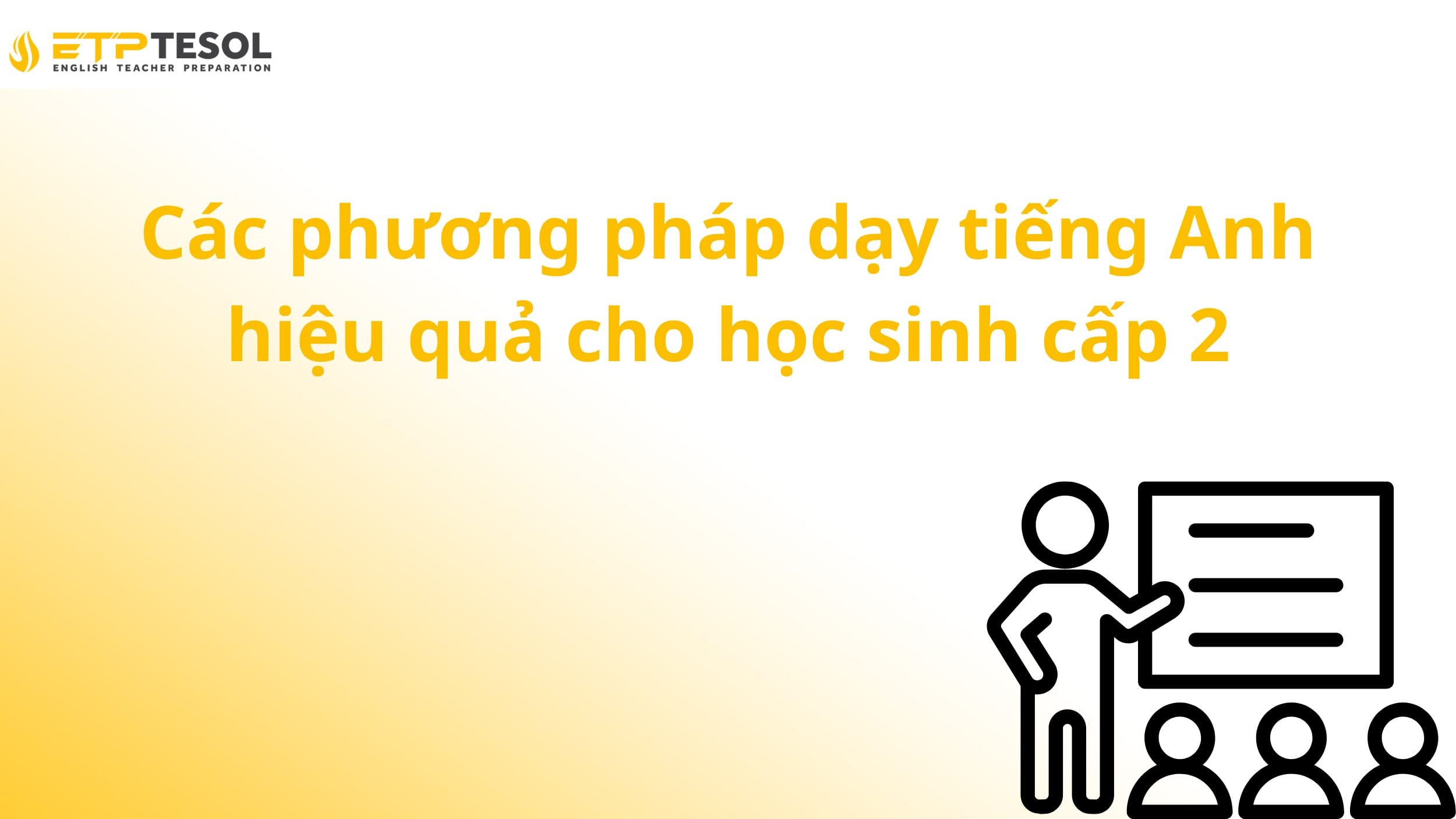 Dạy tiếng Anh cho học sinh cấp 2: Phương pháp, giáo trình và kinh nghiệm hiệu quả 3 Các phương pháp dạy tiếng Anh hiệu quả cho học sinh cấp 2