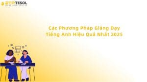 Các Phương Pháp Giảng Dạy Tiếng Anh Hiệu Quả Nhất 2025