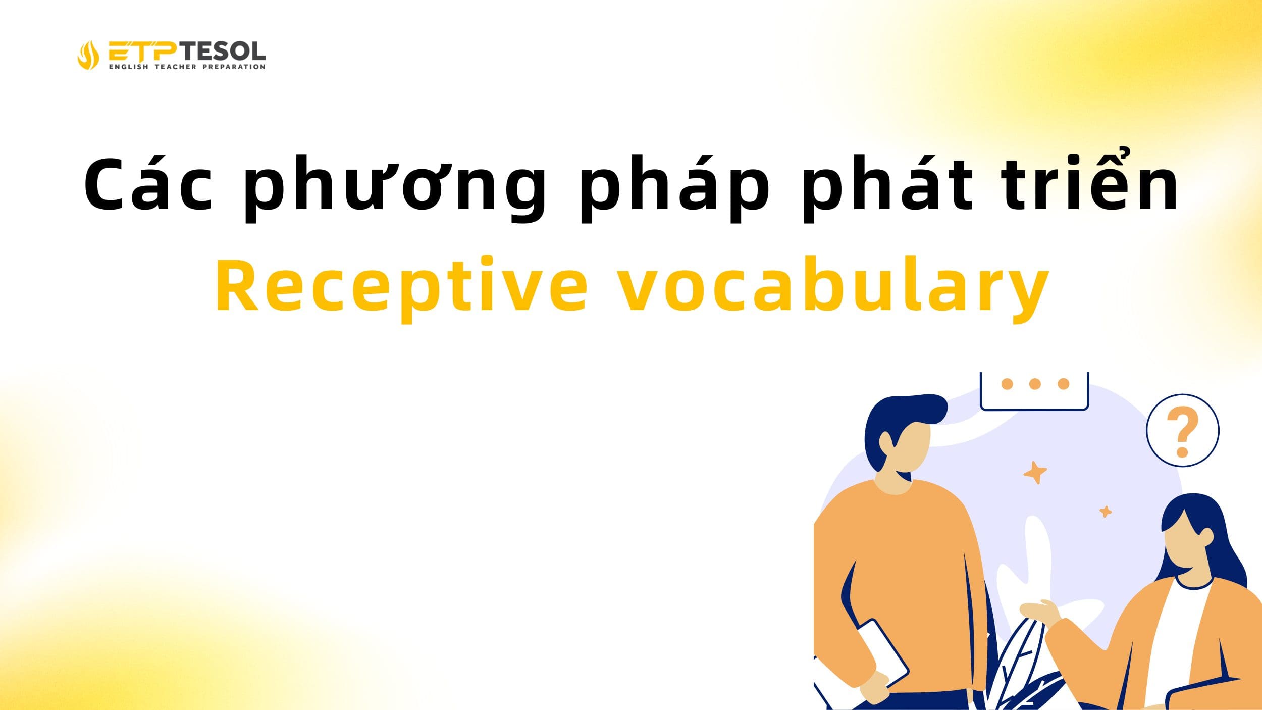 Receptive Vocabulary là gì: Hướng dẫn chi tiết phát triển từ vựng thụ động trong tiếng Anh 3 Các phương pháp phát triển Receptive vocabulary