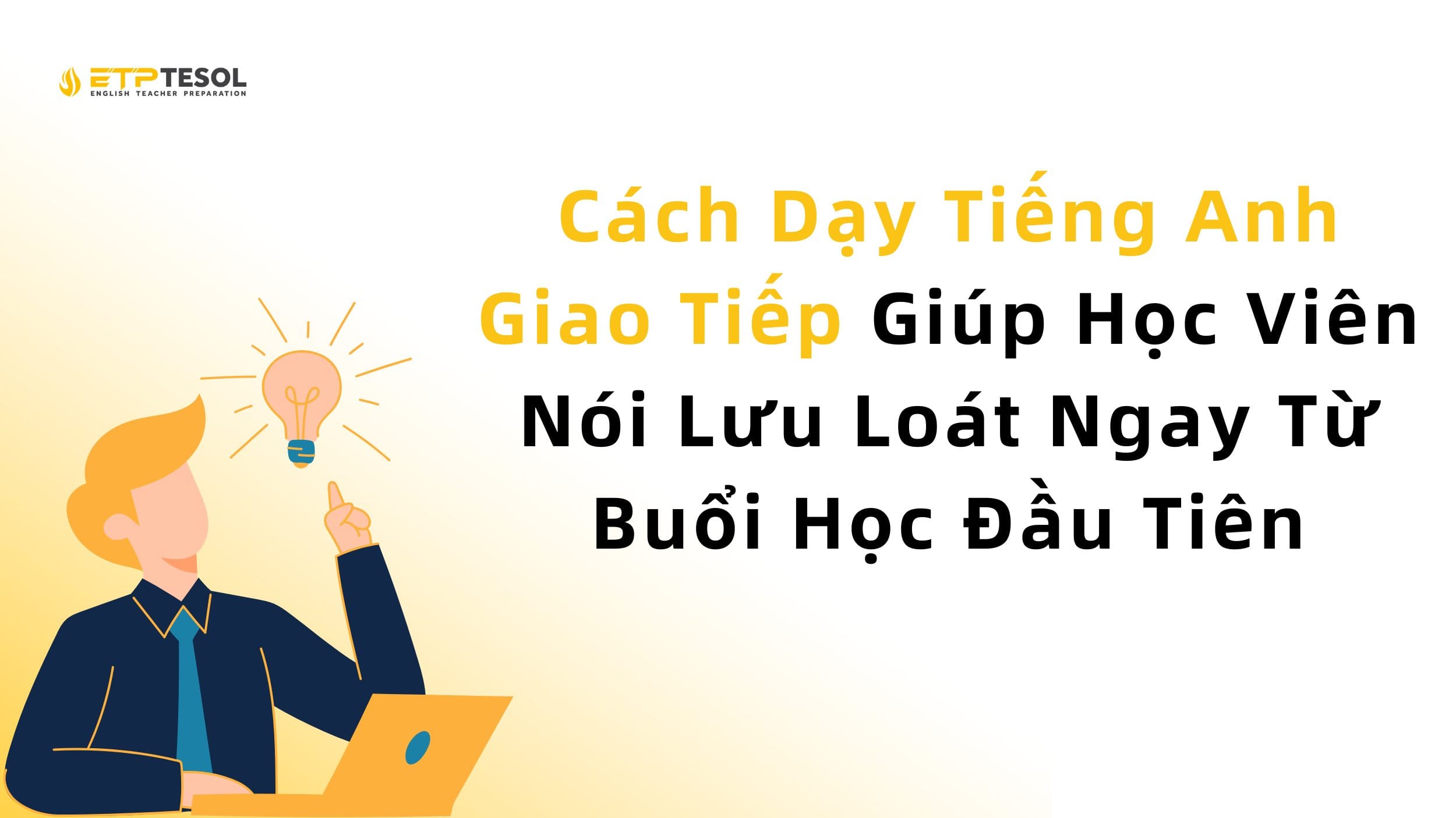 Cách Dạy Tiếng Anh Giao Tiếp Giúp Học Viên Nói Lưu Loát Ngay Từ Buổi Học Đầu Tiên 13 Cách Dạy Tiếng Anh Giao Tiếp Giúp Học Viên Nói Lưu Loát Ngay Từ Buổi Học Đầu Tiên
