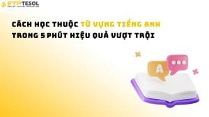 Cách học thuộc từ vựng tiếng Anh trong 5 phút hiệu quả vượt trội