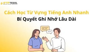 Cách Học Từ Vựng Tiếng Anh Nhanh – Bí Quyết Ghi Nhớ Lâu Dài