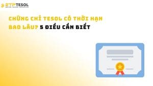 Chứng Chỉ TESOL Có Thời Hạn Bao Lâu? 5 Điều Cần Biết