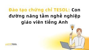 Đào tạo chứng chỉ TESOL: Con đường nâng tầm nghề nghiệp giáo viên tiếng Anh