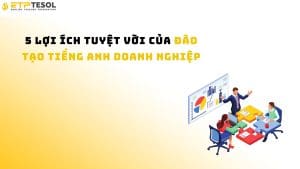 5 Lợi Ích Tuyệt Vời Của Đào Tạo Tiếng Anh Doanh Nghiệp