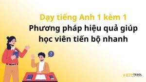 Dạy tiếng Anh 1 kèm 1 – Phương pháp hiệu quả giúp học viên tiến bộ nhanh
