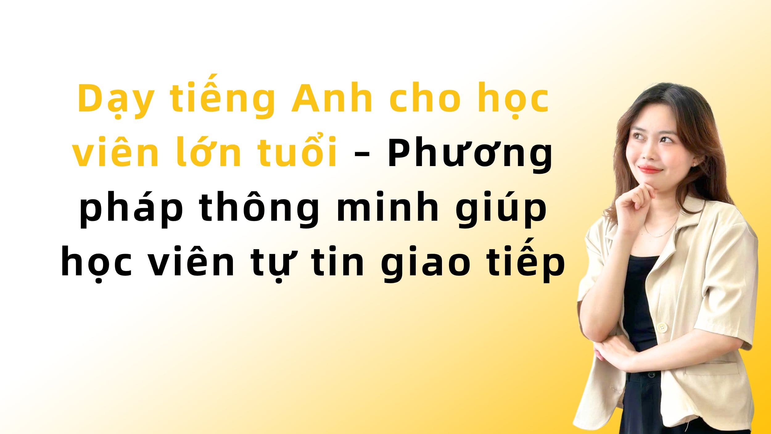 Dạy tiếng Anh cho học viên lớn tuổi – Phương pháp thông minh giúp học viên tự tin giao tiếp 2 Dạy tiếng Anh cho học viên lớn tuổi – Phương pháp thông minh giúp học viên tự tin giao tiếp