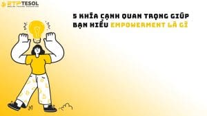 5 Khía cạnh quan trọng giúp bạn hiểu empowerment là gì