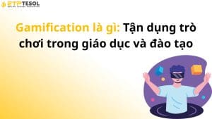Gamification là gì: Tận dụng trò chơi trong giáo dục và đào tạo