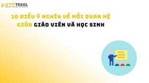 10 Điều Ý Nghĩa Về Mối Quan Hệ Giữa Giáo Viên Và Học Sinh