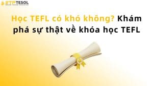 Học TEFL có khó không? Khám phá sự thật về khóa học TEFL