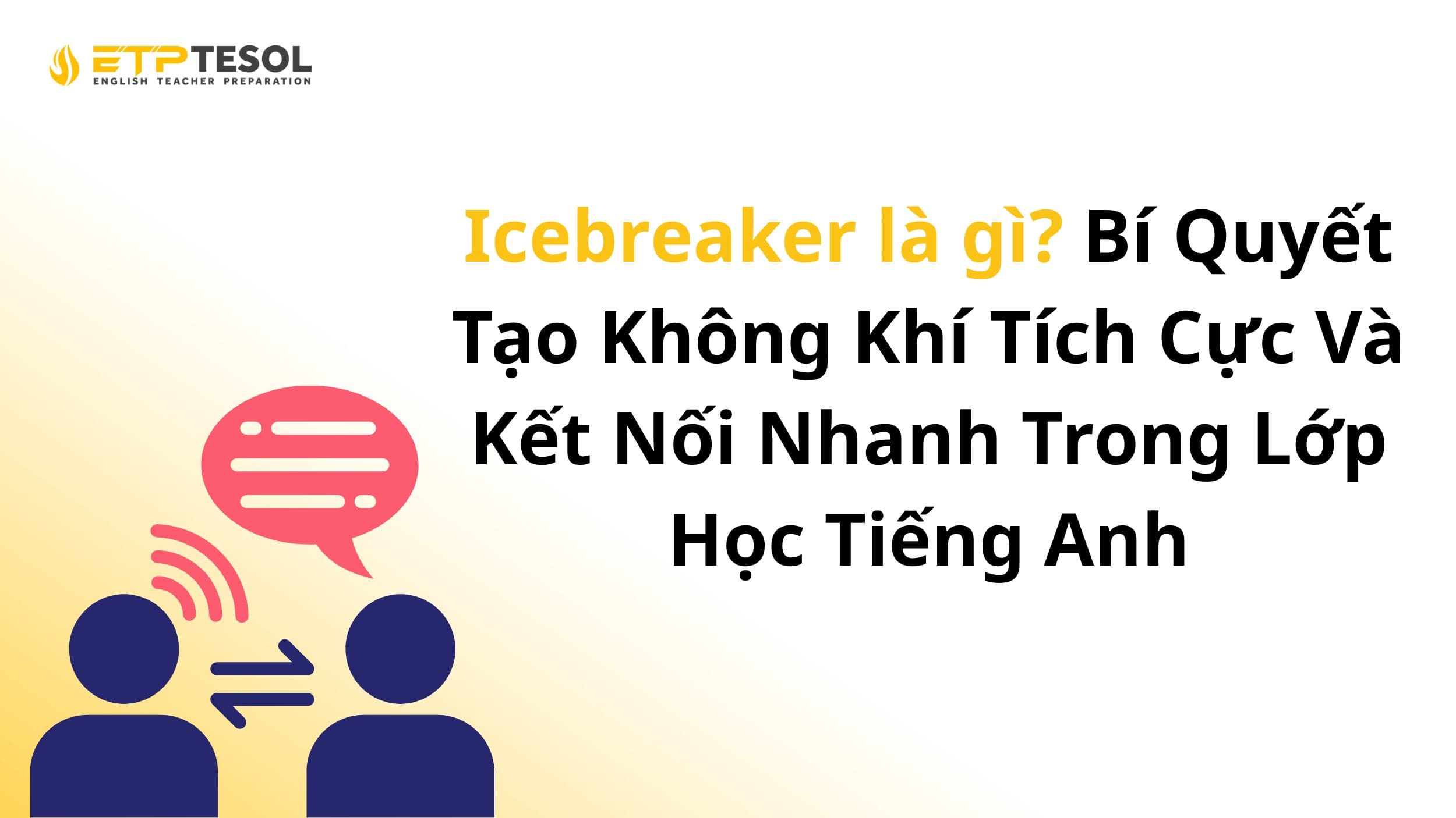 Icebreaker là gì? Bí Quyết Tạo Không Khí Tích Cực Và Kết Nối Nhanh Trong Lớp Học Tiếng Anh