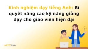 Kinh nghiệm dạy tiếng Anh: Bí quyết nâng cao kỹ năng giảng dạy cho giáo viên hiện đại