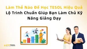 Làm Thế Nào Để Học TESOL Hiệu Quả – Lộ Trình Chuẩn Giúp Bạn Làm Chủ Kỹ Năng Giảng Dạy
