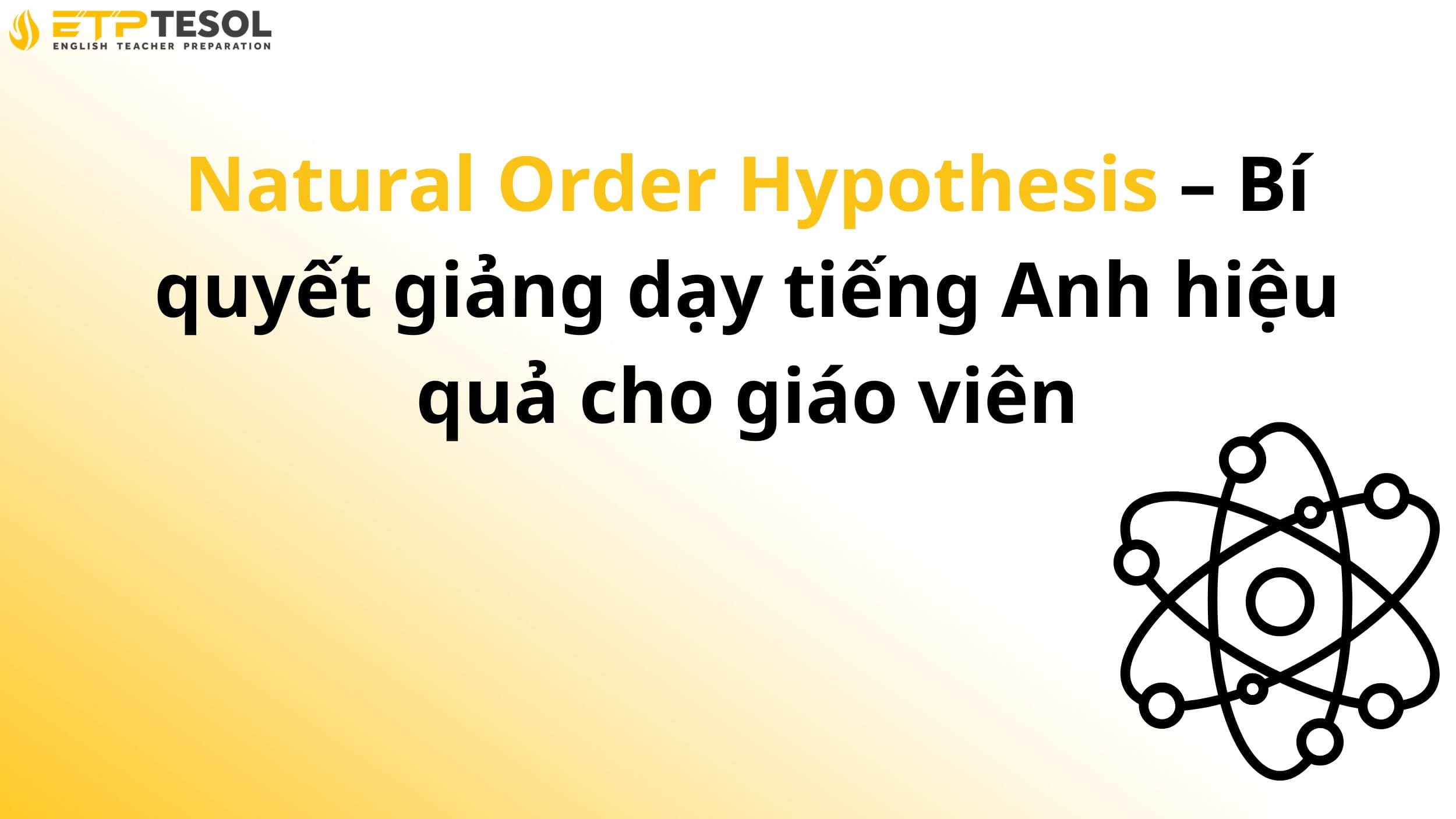 Natural Order Hypothesis – Bí quyết giảng dạy tiếng Anh hiệu quả cho giáo viên 2 Natural Order Hypothesis – Bí quyết giảng dạy tiếng Anh hiệu quả cho giáo viên