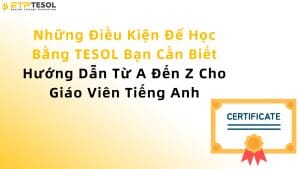 Những Điều Kiện Để Học Bằng TESOL Bạn Cần Biết – Hướng Dẫn Từ A Đến Z Cho Giáo Viên Tiếng Anh