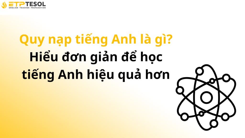 Quy nạp tiếng Anh là gì? Hiểu đơn giản để học tiếng Anh hiệu quả hơn 2025