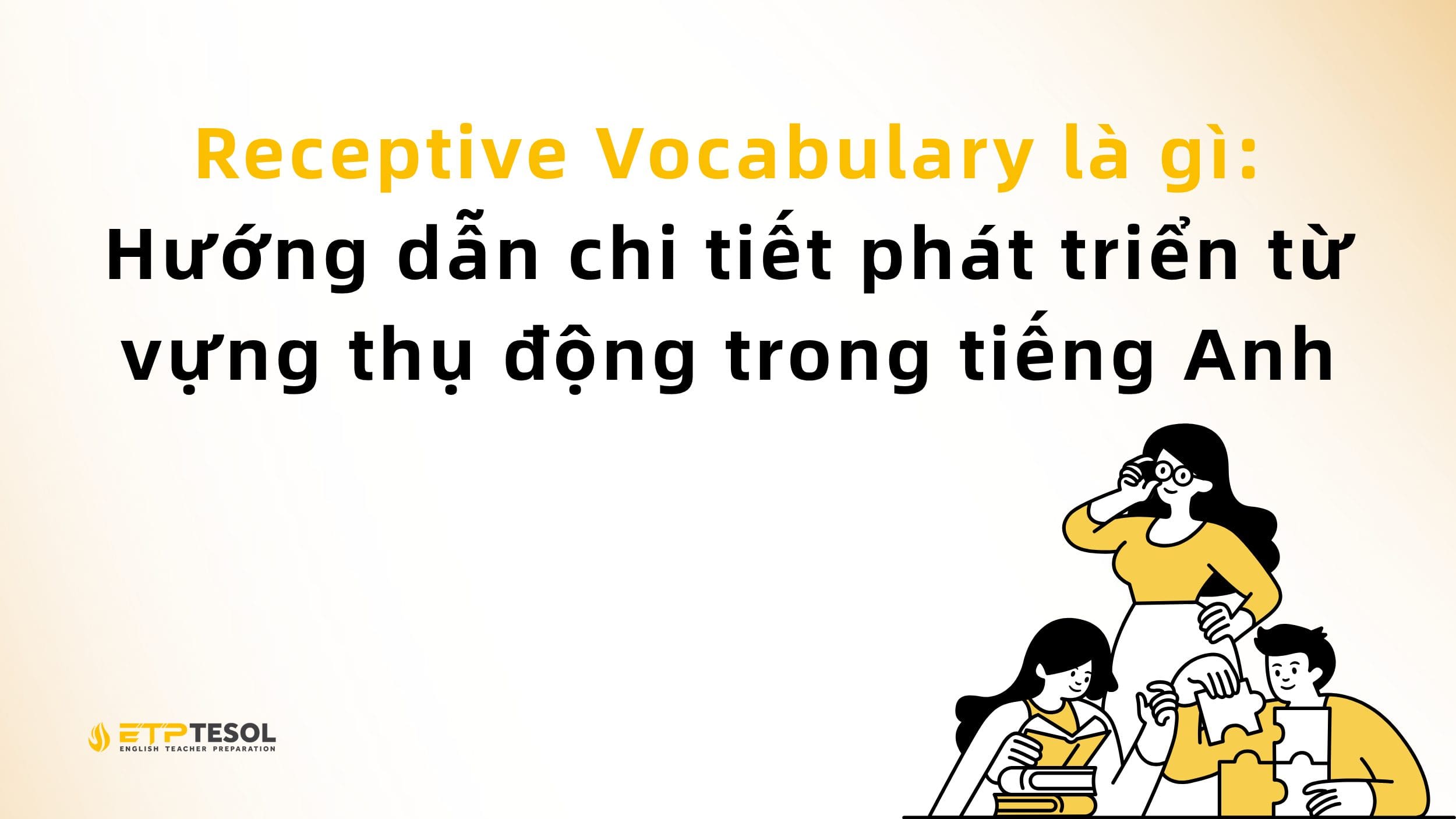 Receptive Vocabulary là gì: Hướng dẫn chi tiết phát triển từ vựng thụ động trong tiếng Anh 2 Receptive Vocabulary là gì: Hướng dẫn chi tiết phát triển từ vựng thụ động trong tiếng Anh