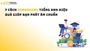 7 Cách Shadowing Tiếng Anh Hiệu Quả Giúp Bạn Phát Âm Chuẩn