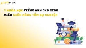 7 Khóa Học Tiếng Anh Cho Giáo Viên Giúp Nâng Tầm Sự Nghiệp