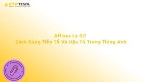 Affixes Là Gì? Cách Dùng Tiền Tố Và Hậu Tố Trong Tiếng Anh