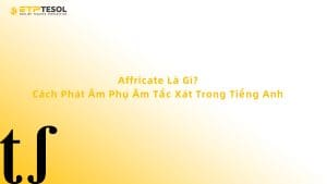 Affricate Là Gì? Cách Phát Âm Phụ Âm Tắc Xát Trong Tiếng Anh