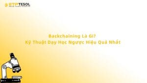 Backchaining Là Gì? Kỹ Thuật Dạy Học Ngược Hiệu Quả Nhất