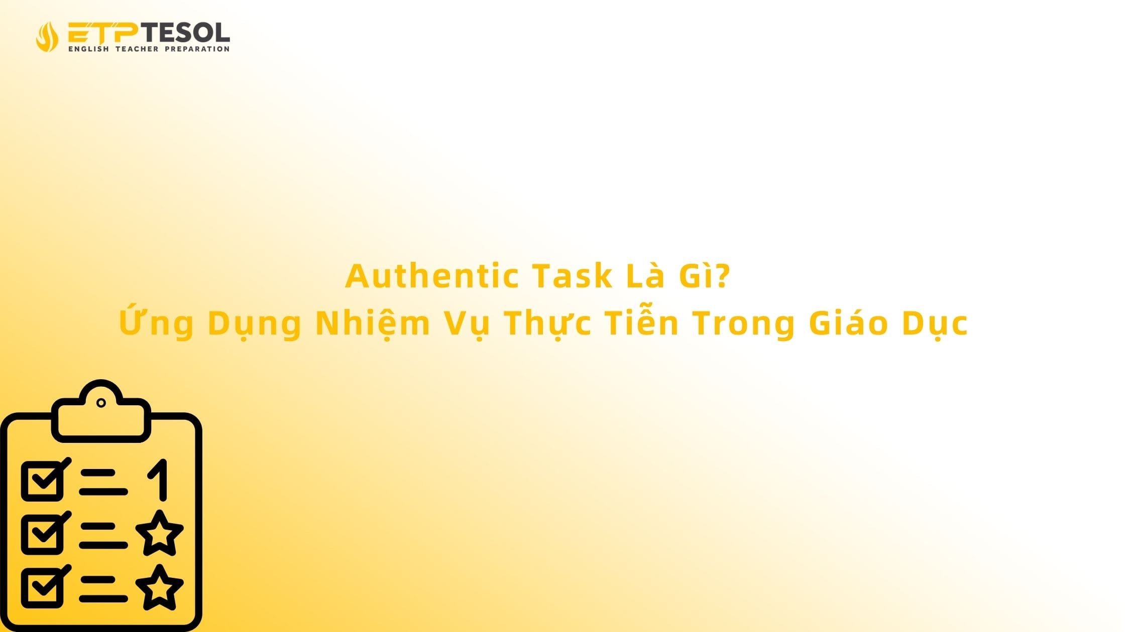 Authentic Task Là Gì? Ứng Dụng Nhiệm Vụ Thực Tiễn Trong Giáo Dục 13 Authentic Task Là Gì? Ứng Dụng Nhiệm Vụ Thực Tiễn Trong Giáo Dục