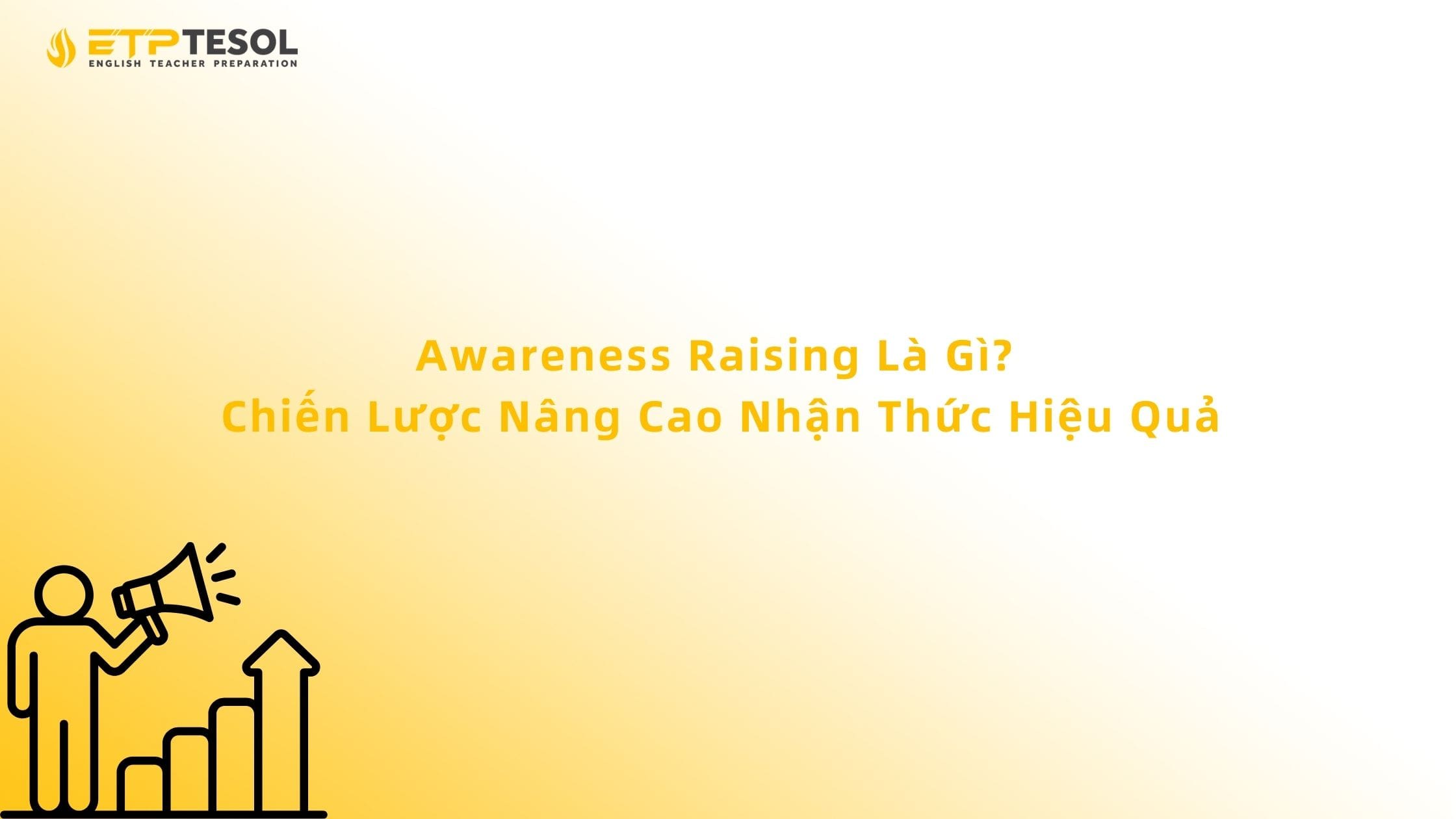 Awareness Raising Là Gì? Chiến Lược Nâng Cao Nhận Thức Hiệu Quả