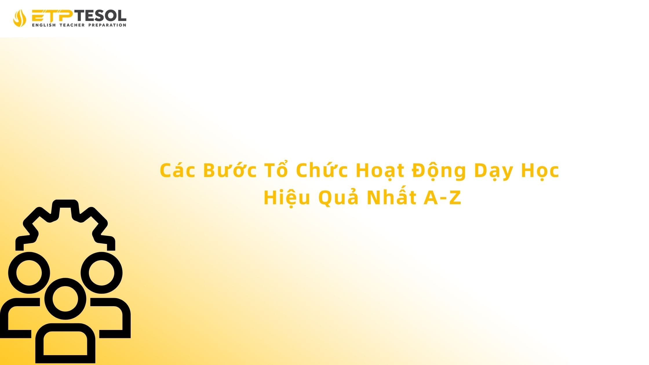Các Bước Tổ Chức Hoạt Động Dạy Học Hiệu Quả Nhất A-Z 13 Các Bước Tổ Chức Hoạt Động Dạy Học Hiệu Quả Nhất A-Z