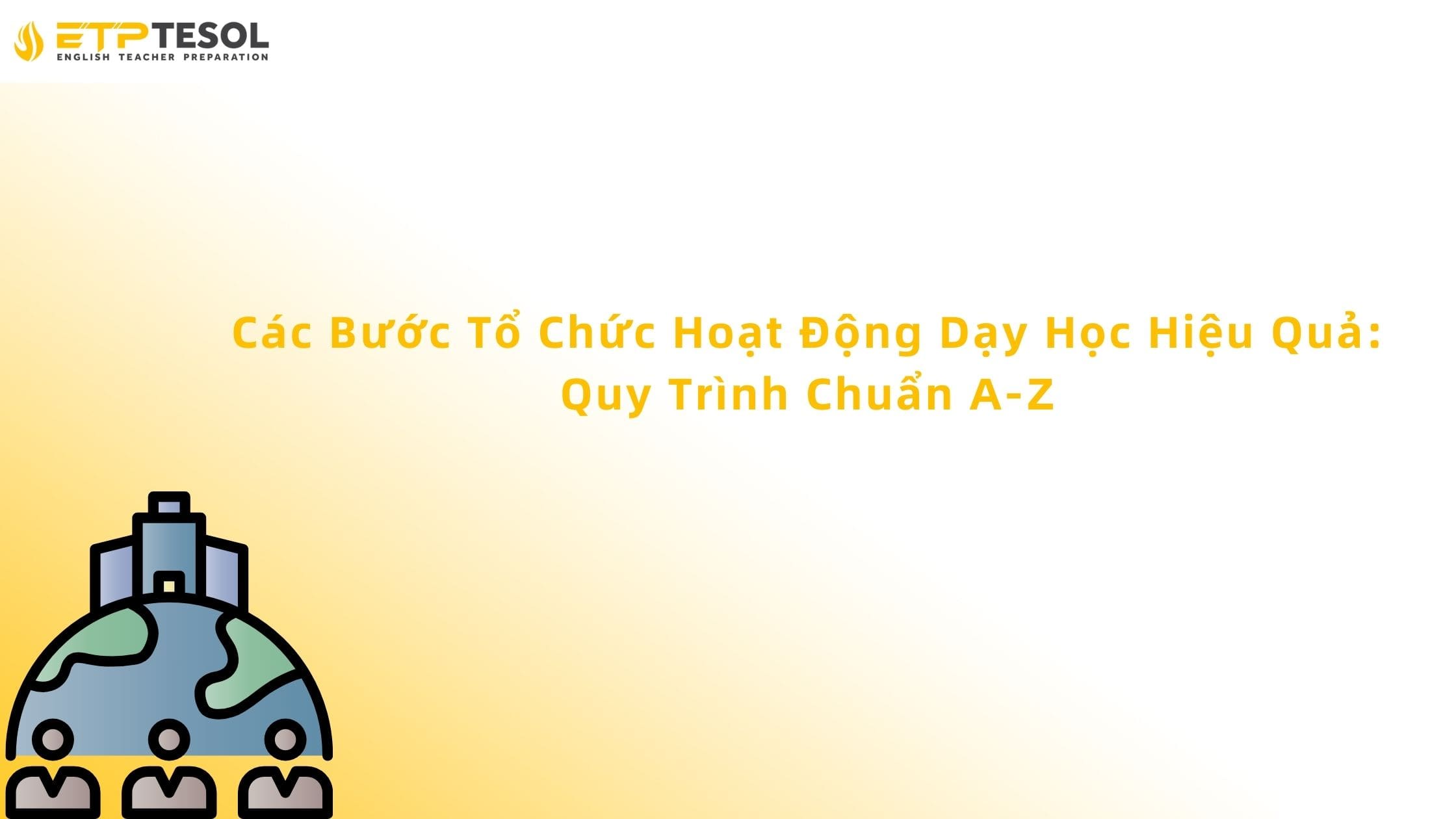 Các Bước Tổ Chức Hoạt Động Dạy Học Hiệu Quả: Quy Trình Chuẩn A-Z