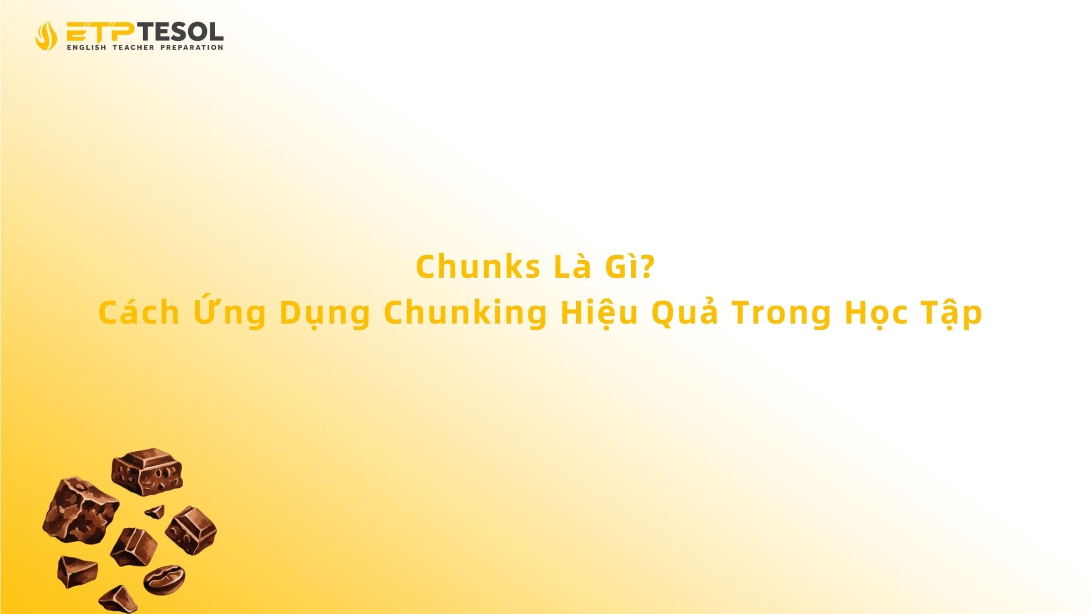Chunks Là Gì? Cách Ứng Dụng Chunking Hiệu Quả Trong Học Tập 13 Chunks Là Gì? Cách Ứng Dụng Chunking Hiệu Quả Trong Học Tập