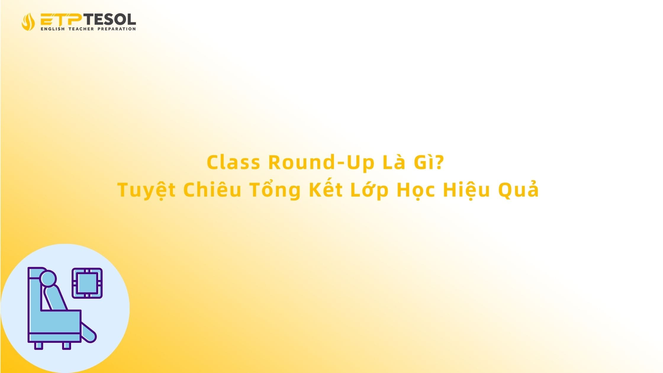 Class Round-Up Là Gì? Tuyệt Chiêu Tổng Kết Lớp Học Hiệu Quả 13 Class Round-Up