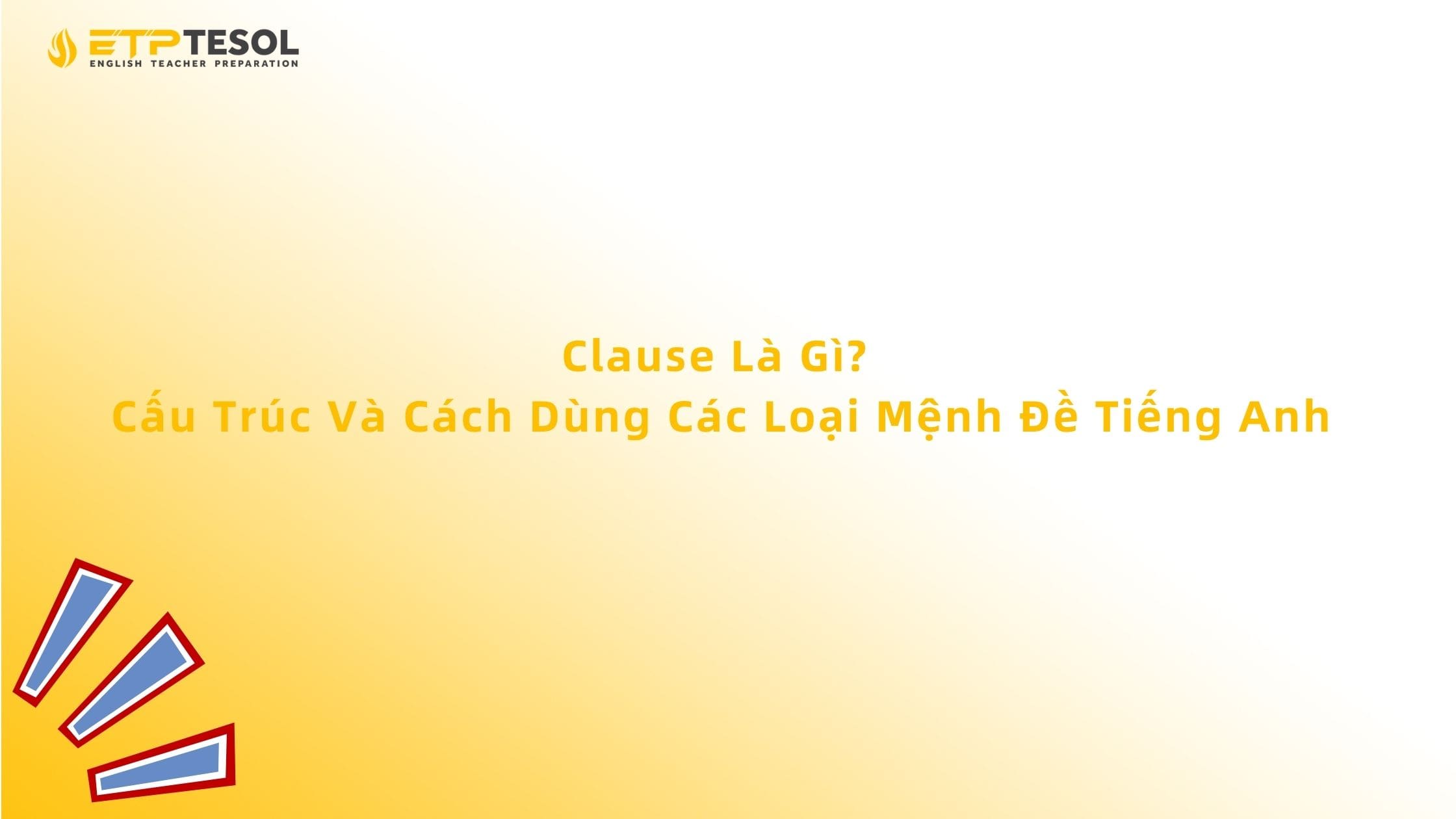 Clause Là Gì? Cấu Trúc Và Cách Dùng Các Loại Mệnh Đề Tiếng Anh 13 Clause Là Gì? Cấu Trúc Và Cách Dùng Các Loại Mệnh Đề Tiếng Anh