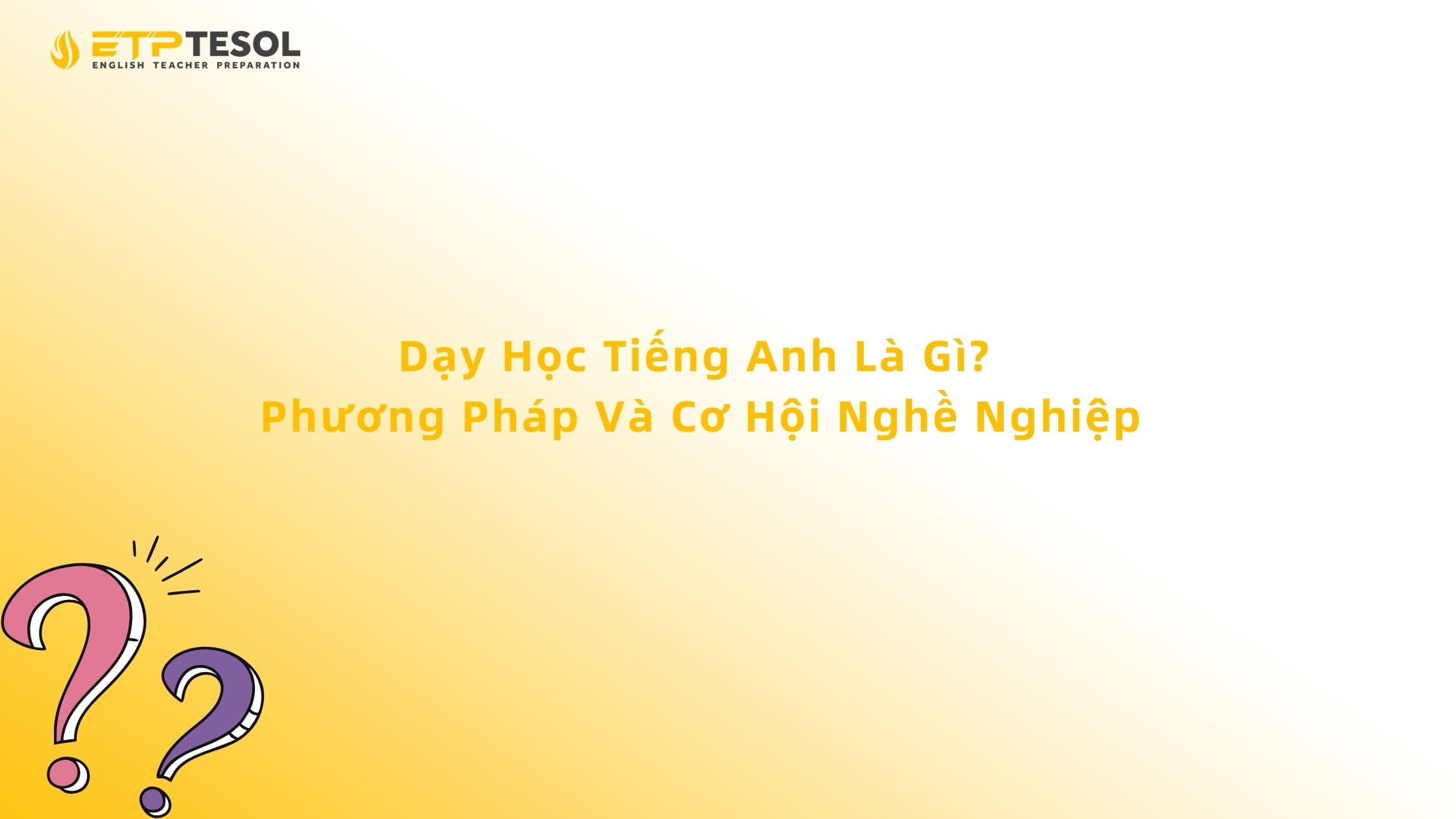 Dạy Học Tiếng Anh Là Gì? Phương Pháp Và Cơ Hội Nghề Nghiệp 13 Dạy Học Tiếng Anh Là Gì? Phương Pháp Và Cơ Hội Nghề Nghiệp