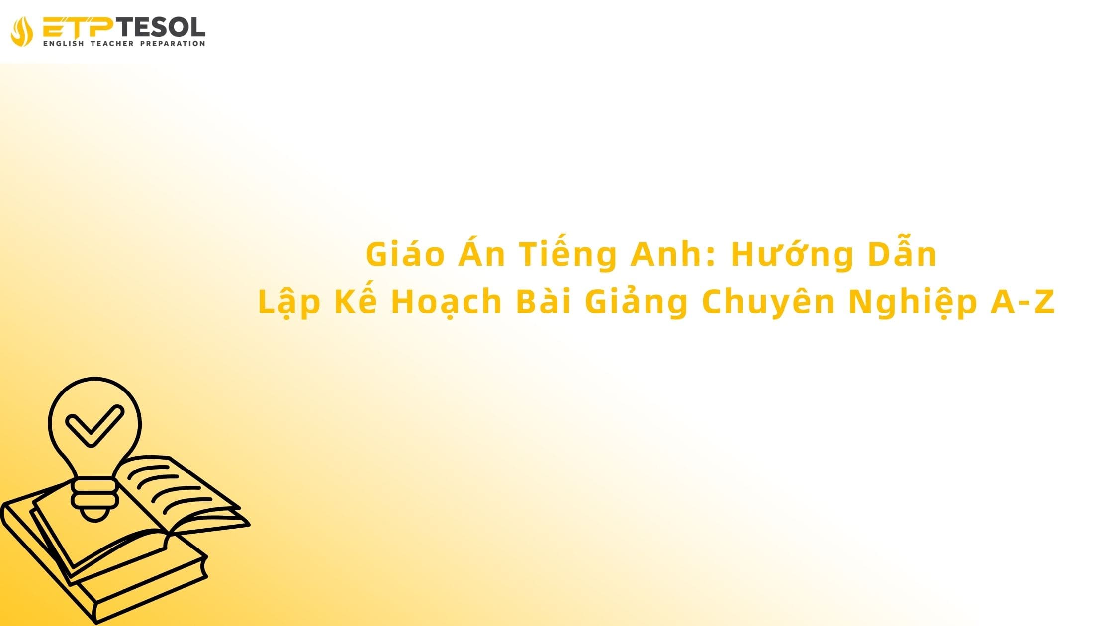 Giáo Án Tiếng Anh: Hướng Dẫn Lập Kế Hoạch Bài Giảng Chuyên Nghiệp A-Z 13 Giáo Án Tiếng Anh: Hướng Dẫn Lập Kế Hoạch Bài Giảng Chuyên Nghiệp A-Z