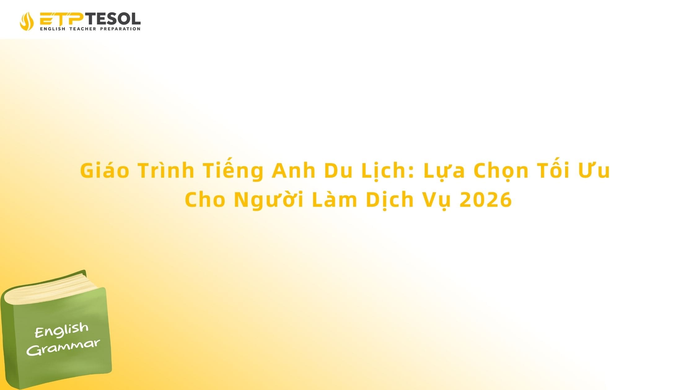 Giáo Trình Tiếng Anh Du Lịch: Lựa Chọn Tối Ưu Cho Người Làm Dịch Vụ 2026