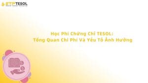 Học Phí Chứng Chỉ TESOL: Tổng Quan Chi Phí Và Yếu Tố Ảnh Hưởng
