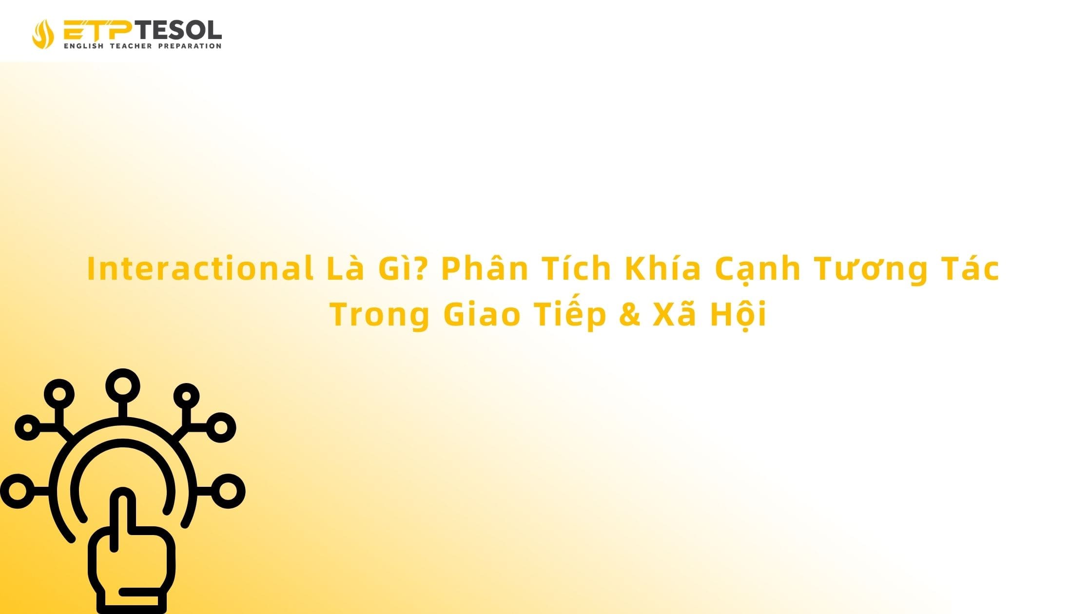 Interactional Là Gì? Phân Tích Khía Cạnh Tương Tác Trong Giao Tiếp & Xã Hội