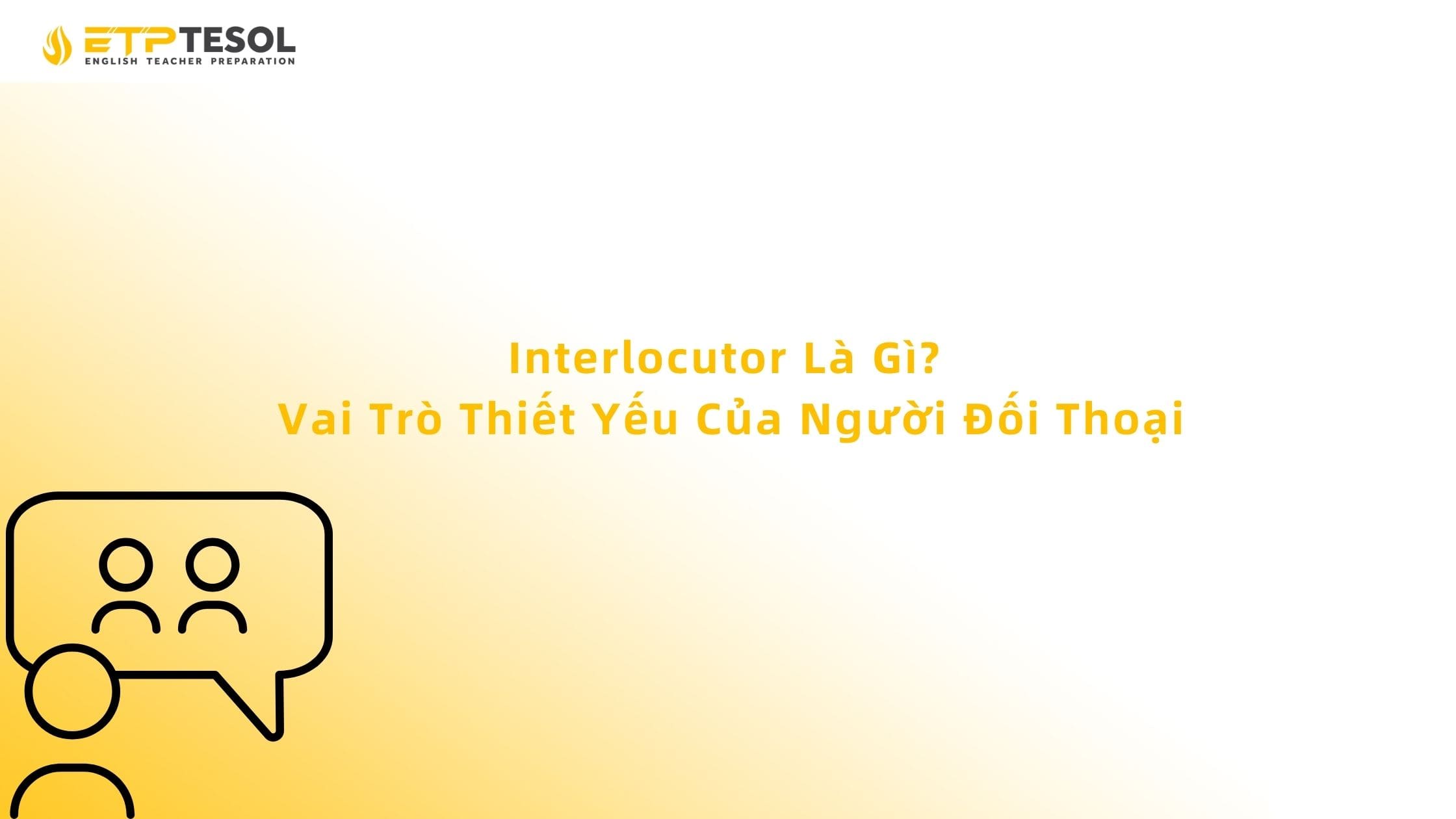 Interlocutor Là Gì? Vai Trò Thiết Yếu Của Người Đối Thoại