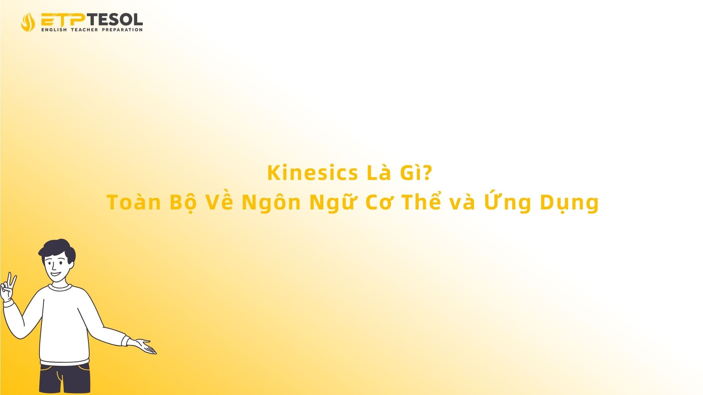 Kinesics Là Gì? Toàn Bộ Về Ngôn Ngữ Cơ Thể và Ứng Dụng