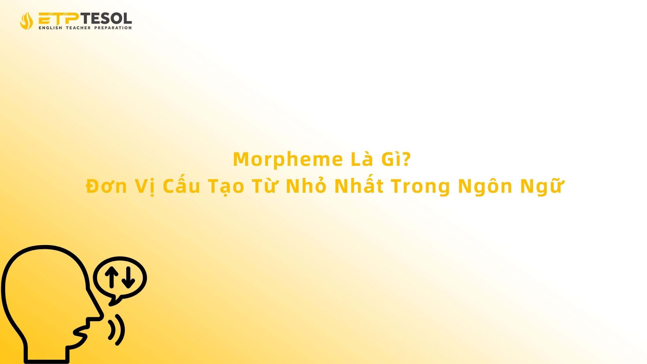 Morpheme là gì? Khám phá cấu trúc nhỏ nhất tạo nên sức mạnh của ngôn ngữ