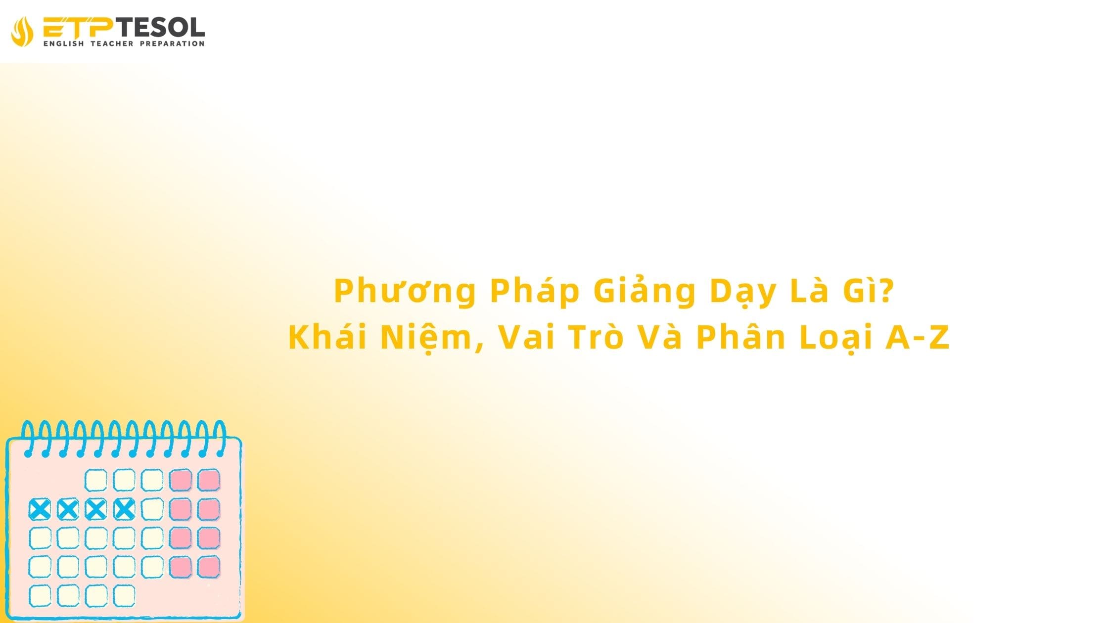 Phương Pháp Giảng Dạy Là Gì? Khái Niệm, Vai Trò Và Phân Loại A-Z