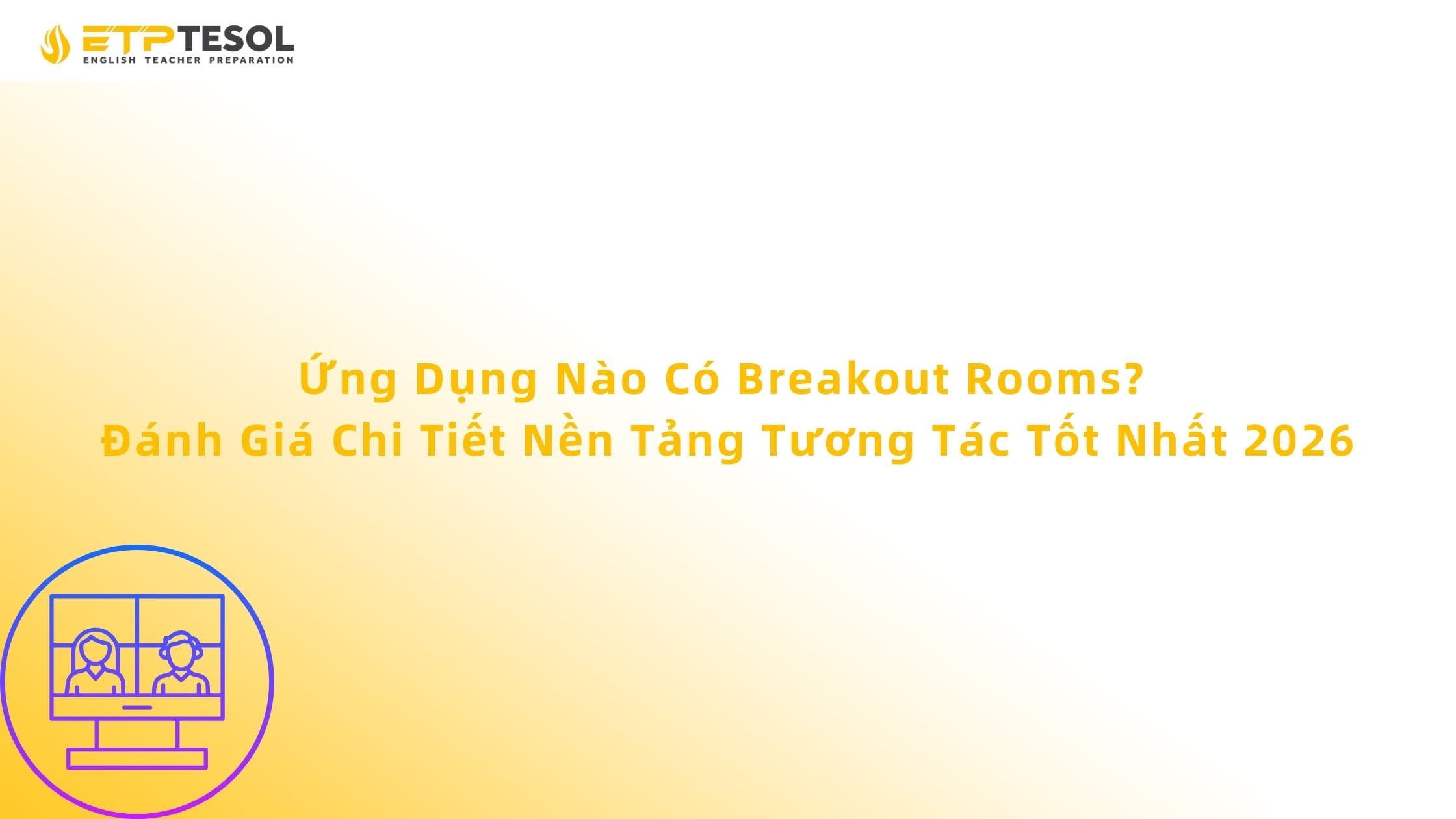 Ứng Dụng Nào Có Breakout Rooms? Đánh Giá Chi Tiết Nền Tảng Tương Tác Tốt Nhất 2026