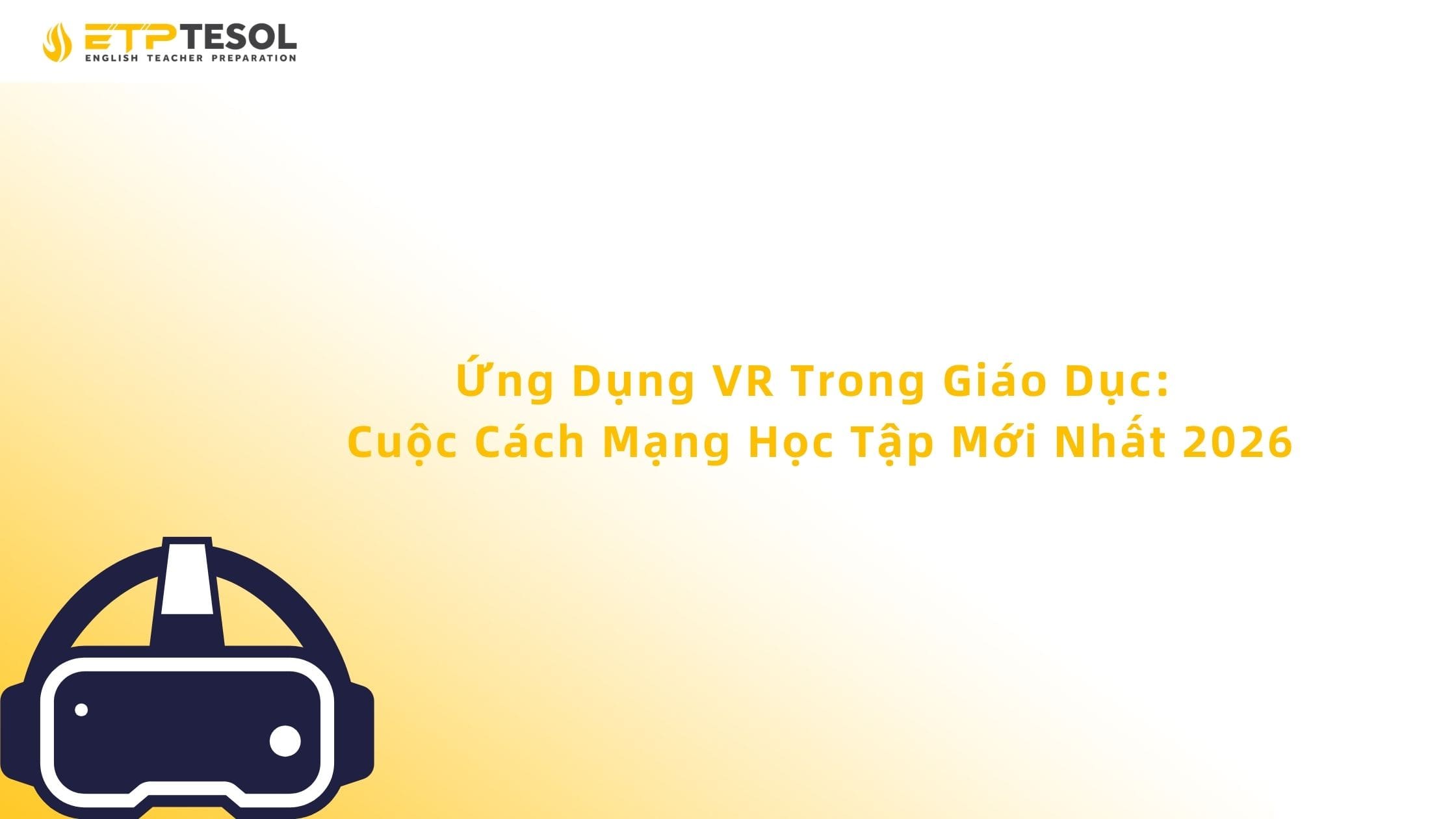 Ứng Dụng VR Trong Giáo Dục: Cuộc Cách Mạng Học Tập Mới Nhất 2026