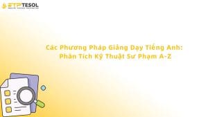 Các Phương Pháp Giảng Dạy Tiếng Anh: Phân Tích Kỹ Thuật Sư Phạm A-Z
