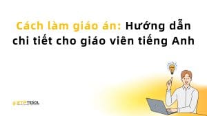 Cách làm giáo án: Hướng dẫn chi tiết cho giáo viên tiếng Anh