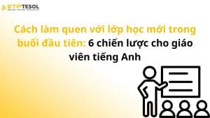 Cách làm quen với lớp học mới trong buổi đầu tiên: 6 chiến lược cho giáo viên tiếng Anh